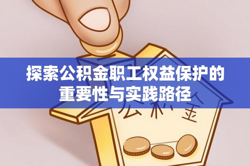 阳谷探索公积金职工权益保护的重要性与实践路径