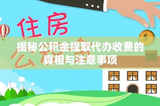 阳谷揭秘公积金提取代办收费的真相与注意事项