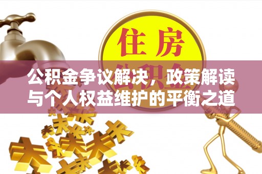 阳谷公积金争议解决，政策解读与个人权益维护的平衡之道