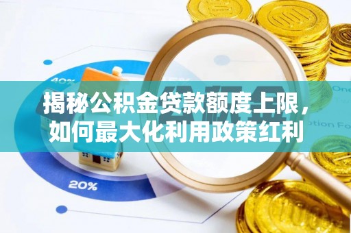 阳谷揭秘公积金贷款额度上限，如何最大化利用政策红利
