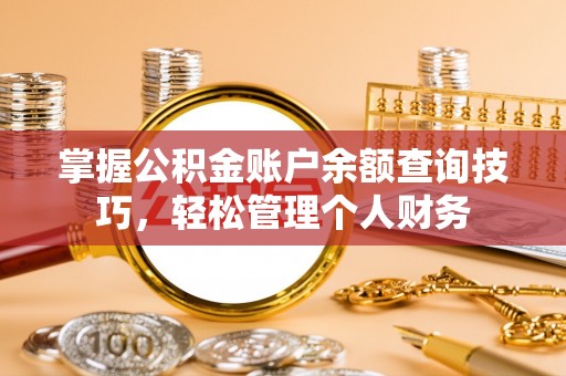 阳谷掌握公积金账户余额查询技巧，轻松管理个人财务