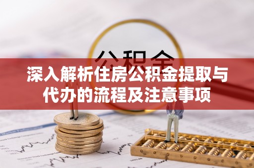 阳谷深入解析住房公积金提取与代办的流程及注意事项