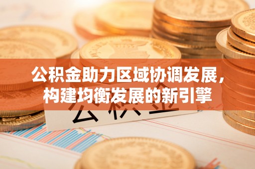 阳谷公积金助力区域协调发展，构建均衡发展的新引擎