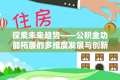 阳谷探索未来趋势——公积金功能拓展的多维度发展与创新
