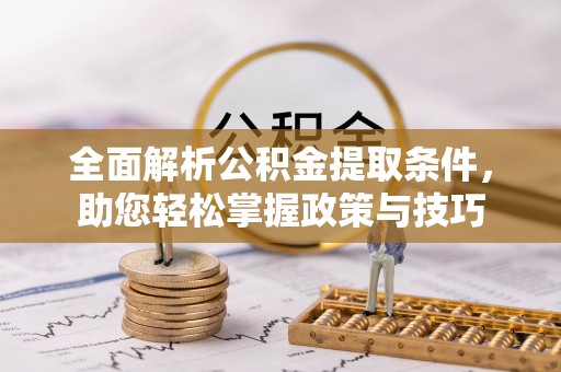阳谷全面解析公积金提取条件，助您轻松掌握政策与技巧