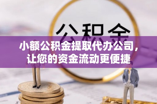 阳谷小额公积金提取代办公司，让您的资金流动更便捷