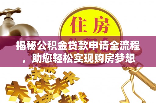 阳谷揭秘公积金贷款申请全流程，助您轻松实现购房梦想