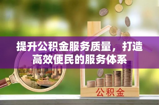 阳谷提升公积金服务质量，打造高效便民的服务体系