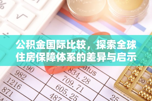 阳谷公积金国际比较，探索全球住房保障体系的差异与启示
