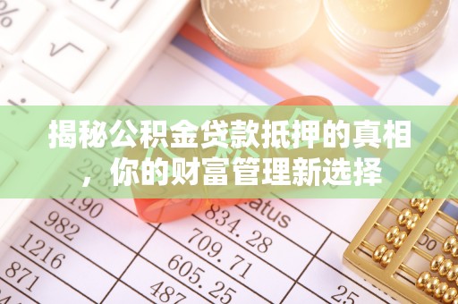 阳谷揭秘公积金贷款抵押的真相，你的财富管理新选择