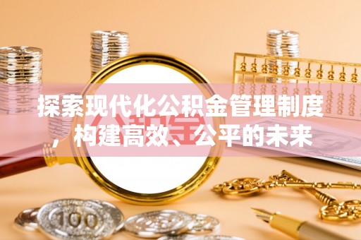 阳谷探索现代化公积金管理制度，构建高效、公平的未来