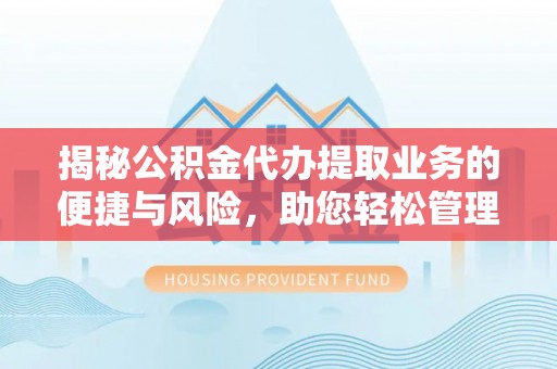 阳谷揭秘公积金代办提取业务的便捷与风险，助您轻松管理个人财务