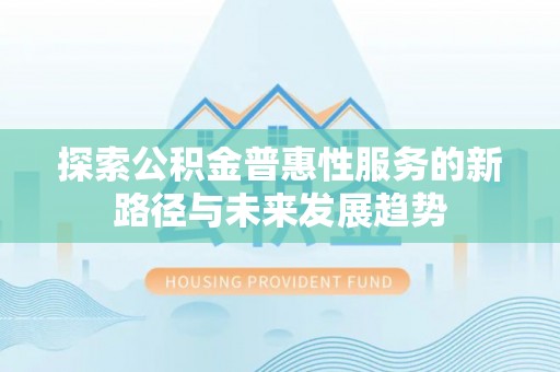 阳谷探索公积金普惠性服务的新路径与未来发展趋势