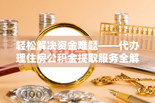 阳谷轻松解决资金难题——代办理住房公积金提取服务全解析
