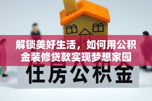 阳谷解锁美好生活，如何用公积金装修贷款实现梦想家园