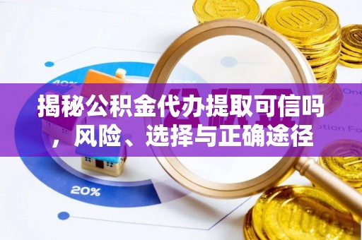 阳谷揭秘公积金代办提取可信吗，风险、选择与正确途径