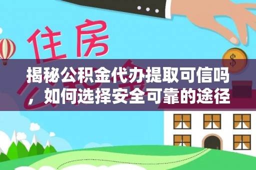 阳谷揭秘公积金代办提取可信吗，如何选择安全可靠的途径