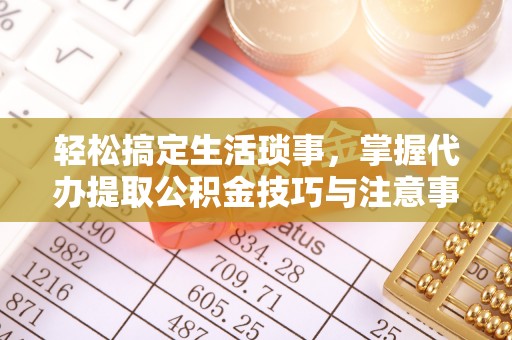 阳谷轻松搞定生活琐事，掌握代办提取公积金技巧与注意事项
