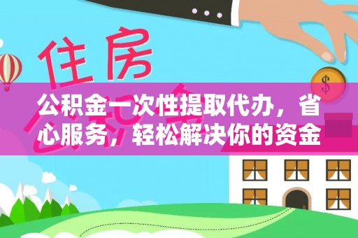 阳谷公积金一次性提取代办，省心服务，轻松解决你的资金需求