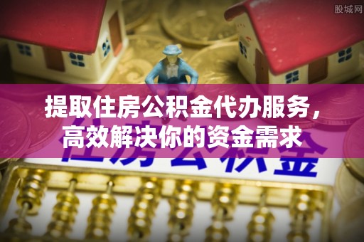 阳谷提取住房公积金代办服务，高效解决你的资金需求