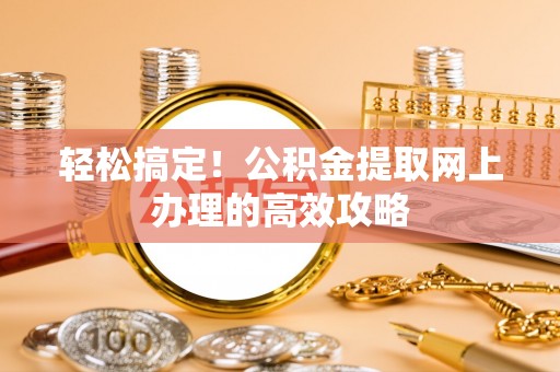 阳谷轻松搞定！公积金提取网上办理的高效攻略