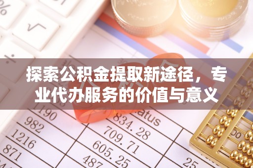 阳谷探索公积金提取新途径，专业代办服务的价值与意义