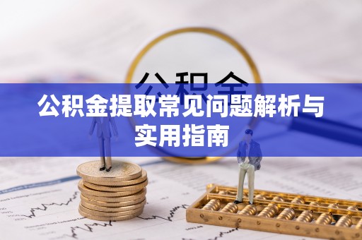 阳谷公积金提取常见问题解析与实用指南