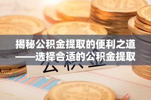 阳谷揭秘公积金提取的便利之道——选择合适的公积金提取代办公司是关键