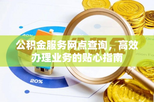 阳谷公积金服务网点查询，高效办理业务的贴心指南