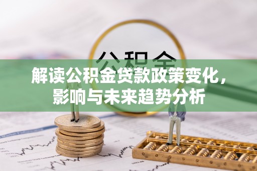 阳谷解读公积金贷款政策变化，影响与未来趋势分析
