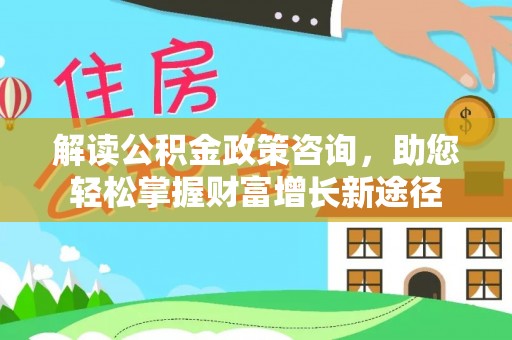 阳谷解读公积金政策咨询，助您轻松掌握财富增长新途径