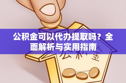 阳谷公积金可以代办提取吗？全面解析与实用指南