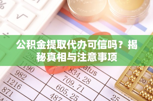 阳谷公积金提取代办可信吗？揭秘真相与注意事项