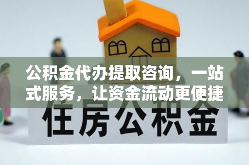 阳谷公积金代办提取咨询，一站式服务，让资金流动更便捷