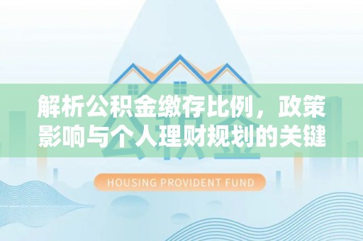 阳谷解析公积金缴存比例，政策影响与个人理财规划的关键
