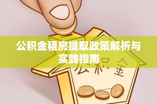 阳谷公积金租房提取政策解析与实践指南