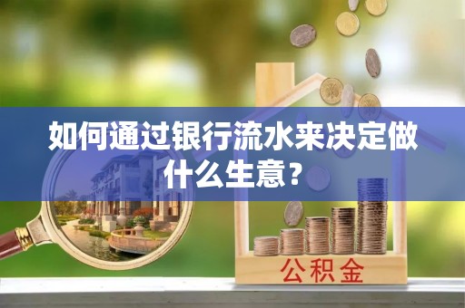 阳谷如何通过银行流水来决定做什么生意？
