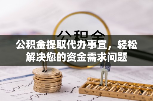 阳谷公积金提取代办事宜，轻松解决您的资金需求问题