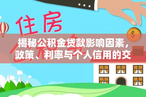阳谷揭秘公积金贷款影响因素，政策、利率与个人信用的交织作用