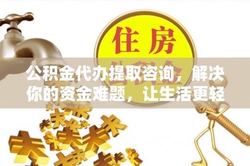 阳谷公积金代办提取咨询，解决你的资金难题，让生活更轻松