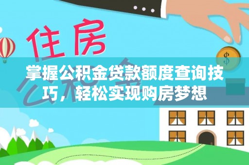 阳谷掌握公积金贷款额度查询技巧，轻松实现购房梦想