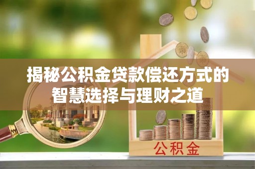 阳谷揭秘公积金贷款偿还方式的智慧选择与理财之道