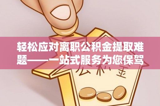 阳谷轻松应对离职公积金提取难题——一站式服务为您保驾护航