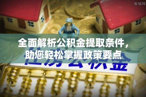 阳谷全面解析公积金提取条件，助您轻松掌握政策要点