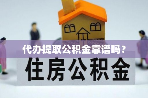 阳谷代办提取公积金靠谱吗？