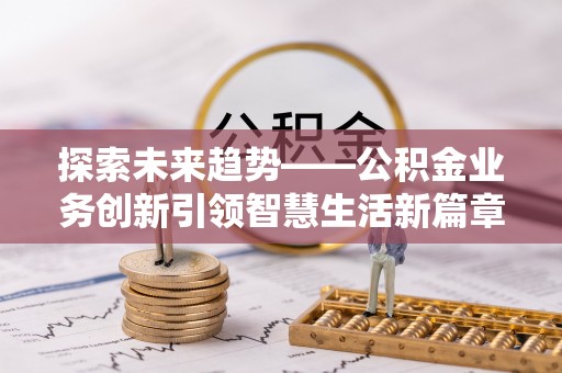 阳谷探索未来趋势——公积金业务创新引领智慧生活新篇章