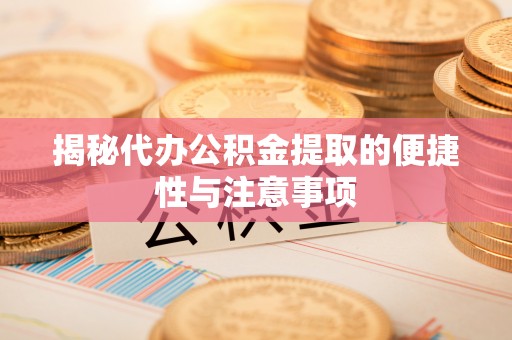 阳谷揭秘代办公积金提取的便捷性与注意事项