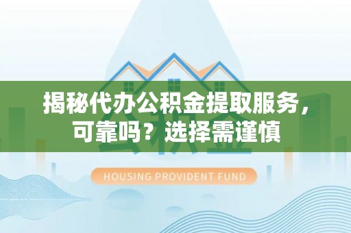 阳谷揭秘代办公积金提取服务，可靠吗？选择需谨慎