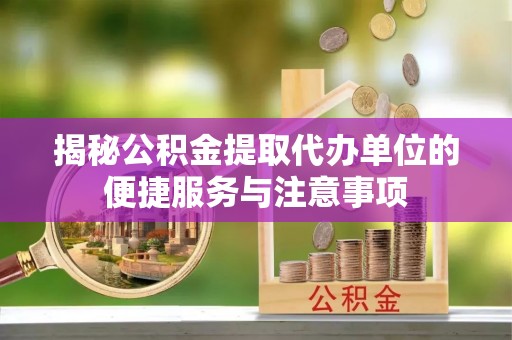 阳谷揭秘公积金提取代办单位的便捷服务与注意事项
