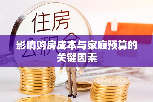 阳谷影响购房成本与家庭预算的关键因素